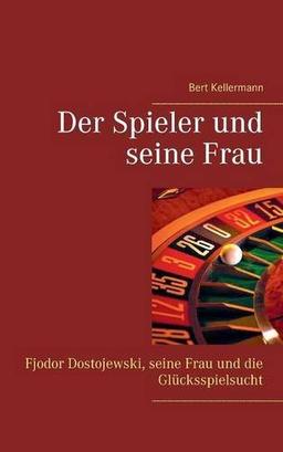 Der Spieler und seine Frau: Fjodor Dostojewski, seine Frau und die Glücksspielsucht