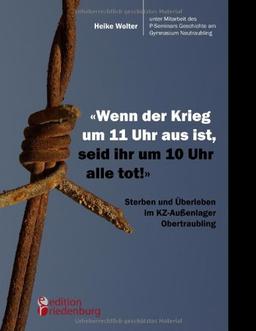 "Wenn der Krieg um 11 Uhr aus ist, seid ihr um 10 Uhr alle tot!" - Sterben und Überleben im KZ-Außenlager Obertraubling