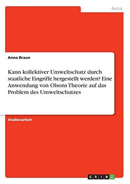 Kann kollektiver Umweltschutz durch staatliche Eingriffe hergestellt werden? Eine Anwendung von Olsons Theorie auf das Problem des Umweltschutzes