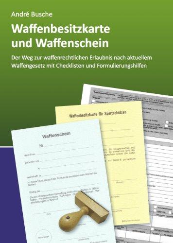 Waffenbesitzkarte und Waffenschein - Der Weg zur waffenrechtlichen Erlaubnis nach aktuellem Waffengesetz mit Checklisten und Formulierungshilfen ... Praxiswissen für Anwender des Waffengesetzes)