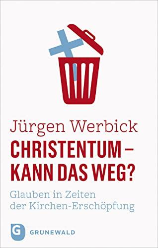 Christentum - kann das weg?: Glauben in Zeiten der Kirchen-Erschöpfung