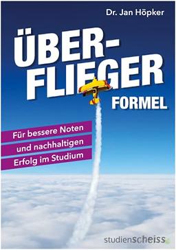 Überflieger-Formel: Für bessere Noten und nachhaltigen Erfolg im Studium (clever lernen, klar denken, erfolgreich studieren – die besten Strategien der Top-Absolventen)