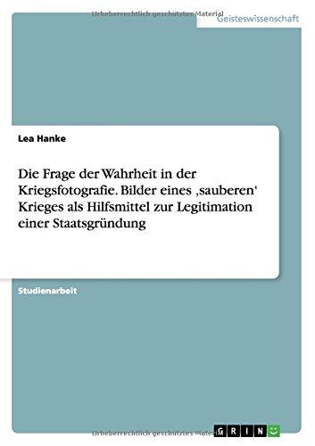 Die Frage der Wahrheit in der Kriegsfotografie. Bilder eines ,sauberen' Krieges als Hilfsmittel zur Legitimation einer Staatsgründung