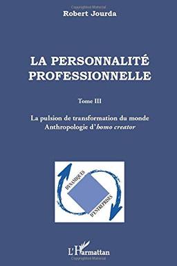 La personnalité professionnelle. Vol. 3. La pulsion de transformation du monde : anthropologie d'homo creator