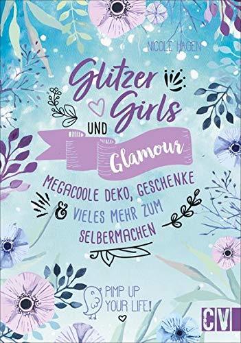 Glitzer, Girls & Glamour – Mega coole Deko, Geschenke und vieles mehr zum Selbermachen. Das Must-Have-Buch für kreative Mädchen. Stylische Dekoideen, kreative Projekte und Anleitungen für Schmuck