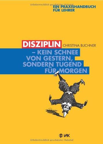 Disziplin - kein Schnee von gestern, sondern Tugend für morgen: Ein Praxishandbuch für Lehrer