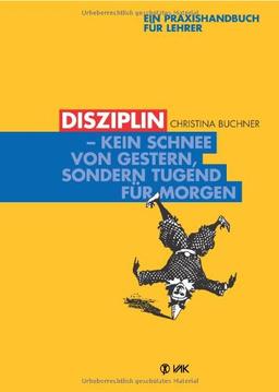 Disziplin - kein Schnee von gestern, sondern Tugend für morgen: Ein Praxishandbuch für Lehrer