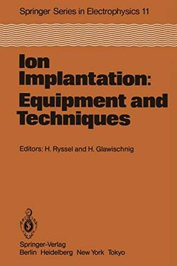 Ion Implantation: Equipment and Techniques: Proceedings of the Fourth International Conference Berchtesgaden, Fed. Rep. of Germany, September 13-17, ... in Electronics and Photonics, 11, Band 11)