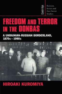 Freedom and Terror in the Donbas: A Ukrainian-Russian Borderland, 1870s-1990s (Cambridge Russian, Soviet and Post-Soviet Studies, Band 104)