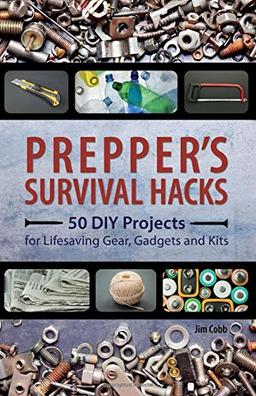 Prepper's Survival Hacks: 50 DIY Projects for Lifesaving Gear, Gadgets and Kits