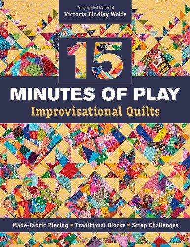 15 Minutes of Play -- Improvisational Quilts: Made-Fabric Piecing Traditional Blocks Scrap Challenges