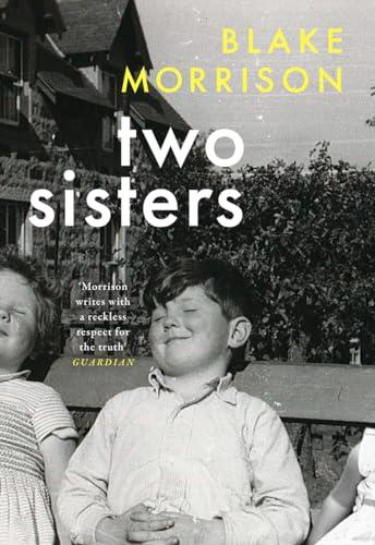 Two Sisters: ‘Bold, magnanimous, heart-breaking and riveting’ - Howard Jacobson. The extraordinary new memoir from Blake Morrison, author of And When Did You Last See Your Father?