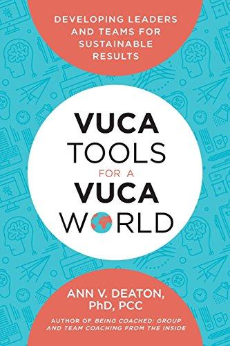 VUCA Tools for a VUCA World: Developing Leaders and Teams for Sustainable Results