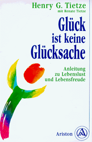 Glück ist keine Glückssache. Anleitung zu Lebenslust und Lebensfreude