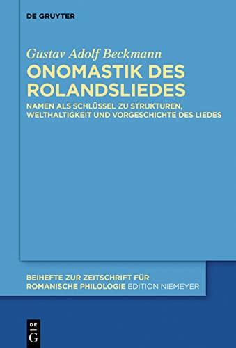 Onomastik des Rolandsliedes: Namen als Schlüssel zu Strukturen, Welthaltigkeit und Vorgeschichte des Liedes (Beihefte zur Zeitschrift für romanische Philologie, 411)