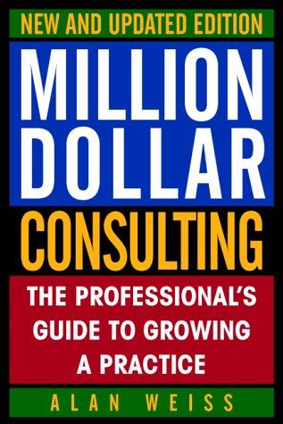 Million Dollar Consulting: The Professional's Guide to Growing a Practice