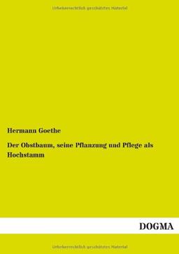 Der Obstbaum, seine Pflanzung und Pflege als Hochstamm: Eine Anleitung zur rationellen Obstkultur und zur Gewinnung reicher Erträge für Baumzüchter, Gärtner, Landwirte und Lehrer