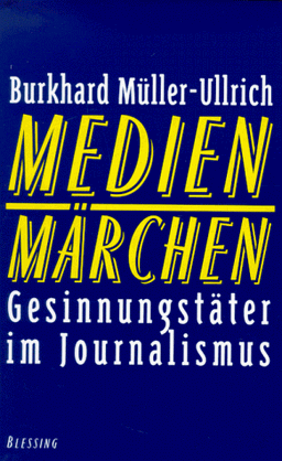 Medienmärchen. Gesinnungstäter im Journalismus