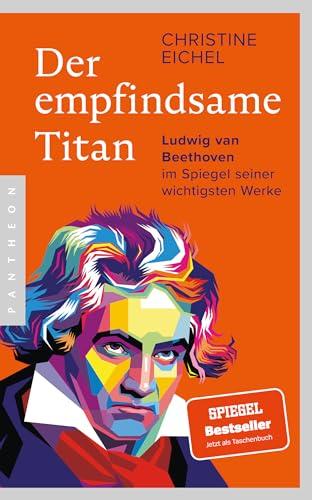 Der empfindsame Titan: Ludwig van Beethoven im Spiegel seiner wichtigsten Werke