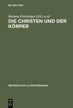 Die Christen und der Körper: Aspekte der Körperlichkeit in der christlichen Literatur der Spätantike (Beiträge zur Altertumskunde, 184, Band 184)