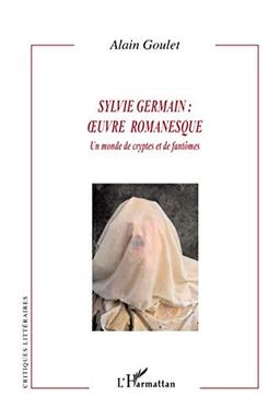 Sylvie Germain : oeuvre romanesque : un monde de cryptes et de fantômes