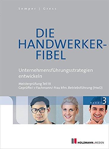 Die Handwerker-Fibel: Band 3: Unternehmensführungsstrategien entwickeln. Zur Vorbereitung auf die Meisterprüfung Teil III