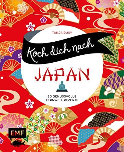 Koch dich nach Japan: 30 genussvolle Fernweh-Rezepte: Ramen, Tempura, Sushi und mehr