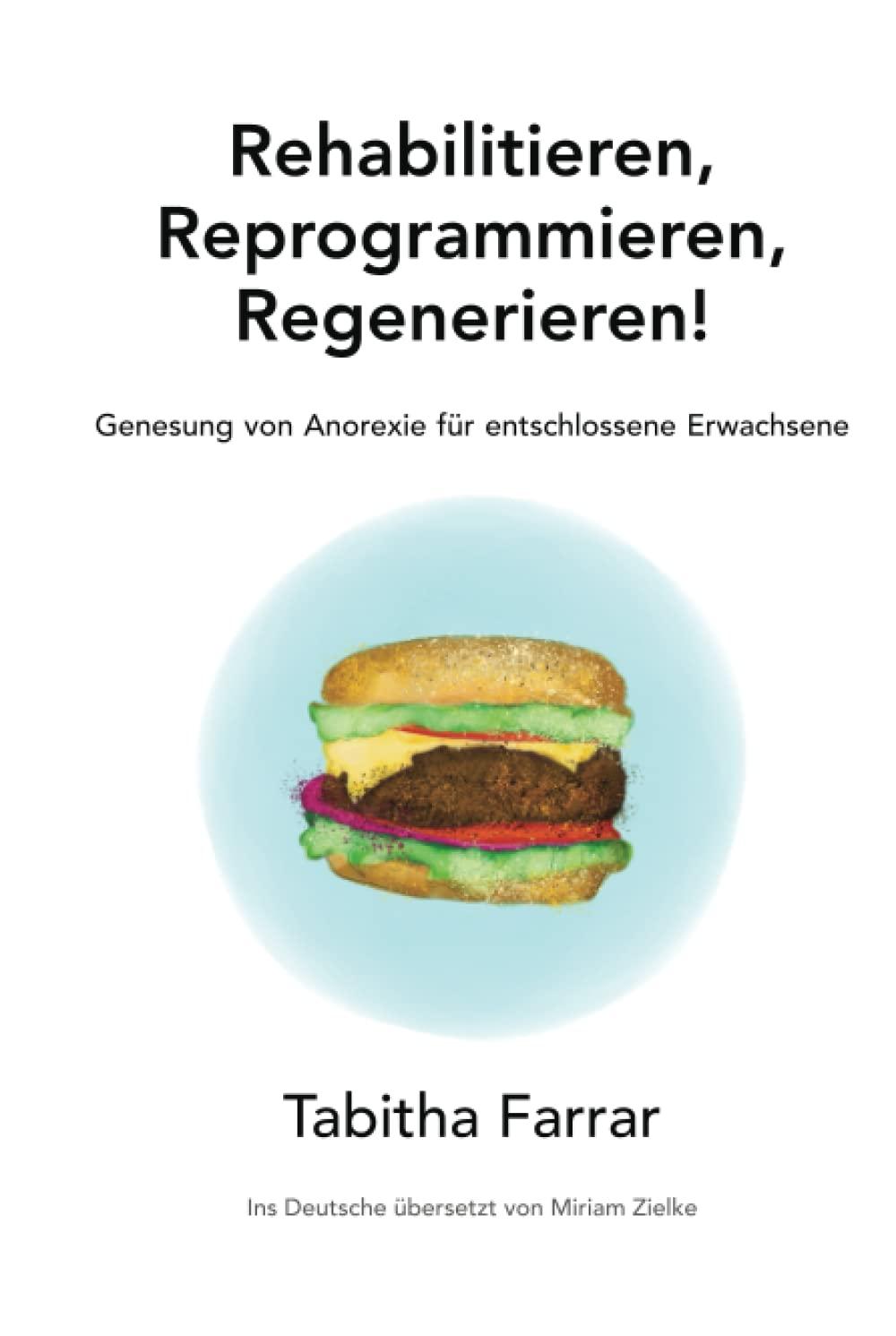 Rehabilitieren, Reprogrammieren, Regenerieren!: Genesung von Anorexie für entschlossene Erwachsene