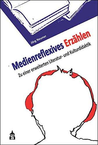 Medienreflexives Erzählen: Zu einer erweiterten Literatur- und Mediendidaktik