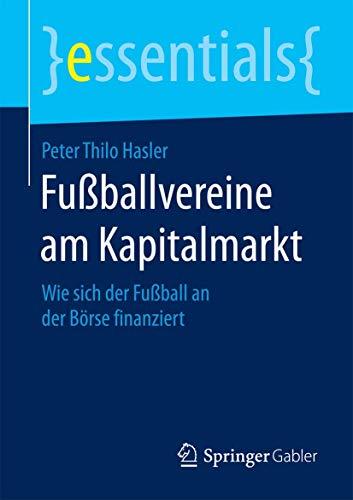 Fußballvereine am Kapitalmarkt: Wie sich der Fußball an der Börse finanziert (essentials)