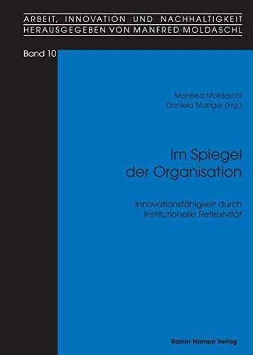 Im Spiegel der Organisation: Innovationsfähigkeit durch Institutionelle Reflexivität (Arbeit, Innovation und Nachhaltigkeit)