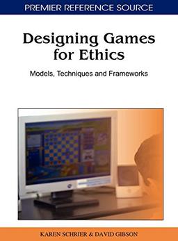 Designing Games for Ethics: Models, Techniques and Frameworks (Premier Reference Source)