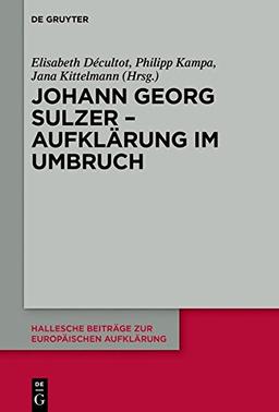 Johann Georg Sulzer - Aufklärung im Umbruch (Hallesche Beiträge zur Europäischen Aufklärung, Band 60)