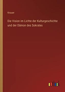 Die Vision im Lichte der Kulturgeschichte und der Dämon des Sokrates