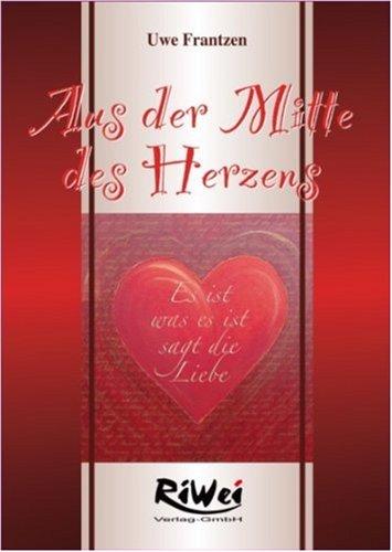 Aus der Mitte des Herzens: Es ist was es ist sagt die Liebe. Das Herz ist der Schlüssel der Welt und des Lebens