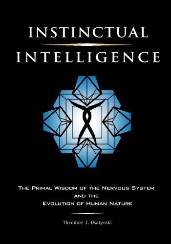 Instinctual Intelligence: The Primal Wisdom of the Nervous System and the Evolution of Human Nature