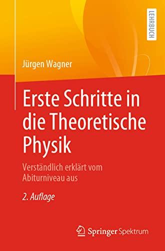 Erste Schritte in die Theoretische Physik: Verständlich erklärt vom Abiturniveau aus