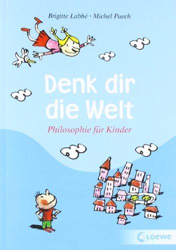 Denk dir die Welt: Philosophie fÃ1/4r Kinder