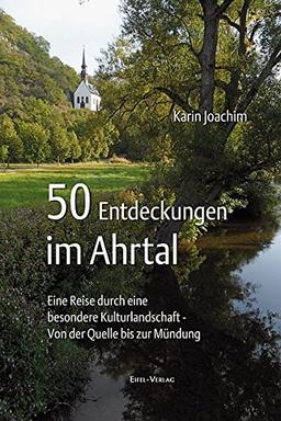 50 Entdeckungen im Ahrtal: Eine Reise durch eine besondere Kulturlandschaft - von der Quelle bis zur Mündung