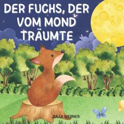 Der Fuchs, der vom Mond träumte: Das Abenteuer eines süßen Fuchses und sein unglaublicher Traum. Illustriertes Märchen für Kinder.