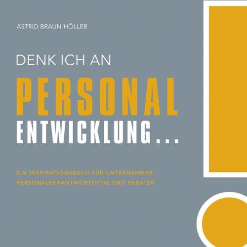 Denk ich an Personalentwicklung...: Ein Inspirationsbuch für Unternehmer, Personalverantwortliche und Berater