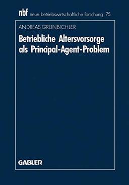 Betriebliche Altersvorsorge als Principal-Agent-Problem (Neue Betriebswirtschaftliche Forschung (nbf)) (German Edition) (neue betriebswirtschaftliche forschung (nbf), 75, Band 75)