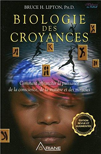 Biologie des croyances - Comment affranchir la puissance de la conscience, de la matière et des miracles - 10ème anniversaire - Edition augmentée