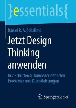 Jetzt Design Thinking anwenden: In 7 Schritten zu kundenorientierten Produkten und Dienstleistungen (essentials)