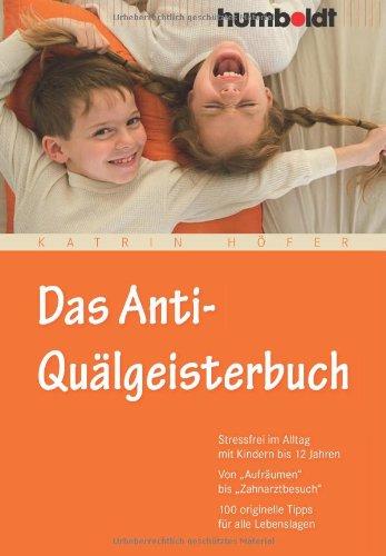 Das Anti-Quälgeisterbuch. Stressfrei im Alltag mit Kindern bis 12 Jahren. Von 'Aufräumen' bis 'Zahnarztbesuch'. 100 originelle Tipps für alle Lebenslagen