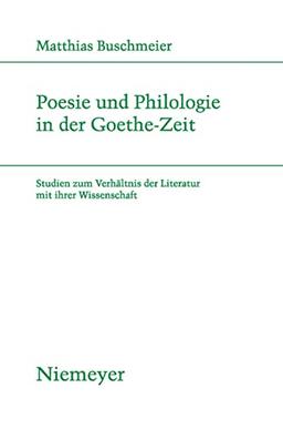 Poesie und Philologie in der Goethe-Zeit: Studien zum Verhältnis der Literatur mit ihrer Wissenschaft (Studien zur deutschen Literatur, Band 185)