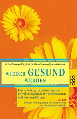 Wieder gesund werden: Eine Anleitung zur Aktivierung der Selbstheilungskräfte für Krebspatienten und ihre Angehörigen. Mit CD. Übungen zur Entspannung und Visualisierung nach der Simonton-Methode