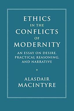 Ethics in the Conflicts of Modernity: An Essay on Desire, Practical Reasoning, and Narrative