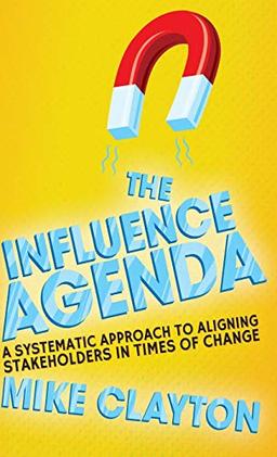 The Influence Agenda: A Systematic Approach to Aligning Stakeholders in Times of Change