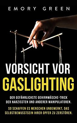 Vorsicht vor Gaslighting: Der gefährlichste Gehirnwäsche-Trick der Narzissten und anderer Manipulatoren. So schaffen es Menschen unbemerkt, das Selbstbewusstsein ihrer Opfer zu zerstören